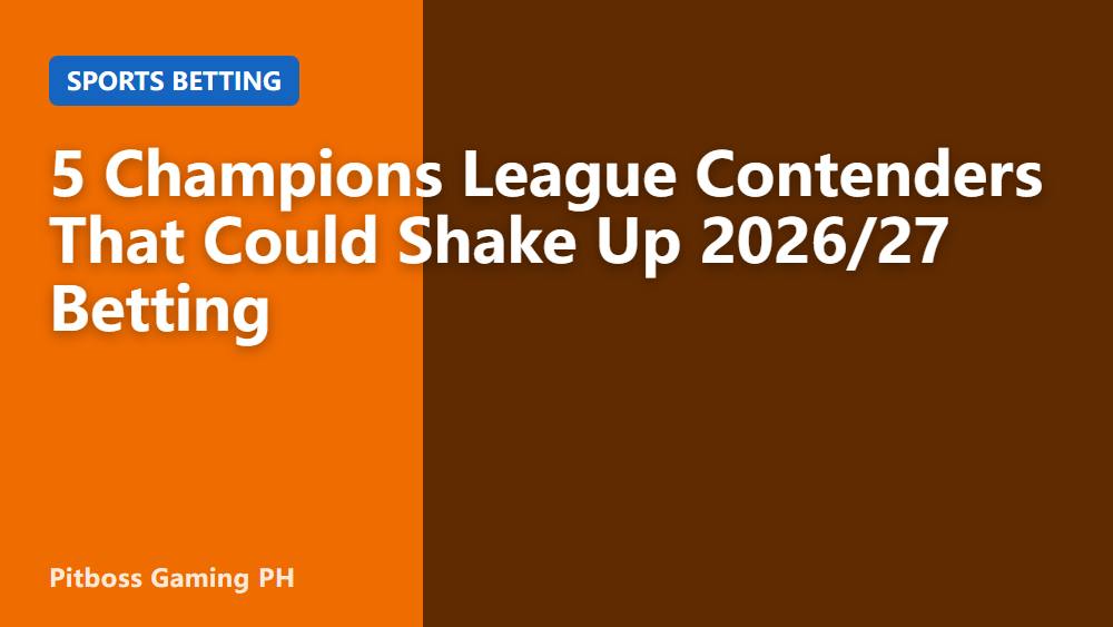 5 Champions League Contenders That Could Shake Up 2026/27 Betting